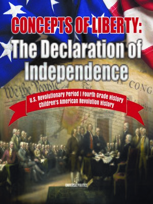 cover image of Concepts of Liberty --The Declaration of Independence--U.S. Revolutionary Period--Fourth Grade History--Children's American Revolution History